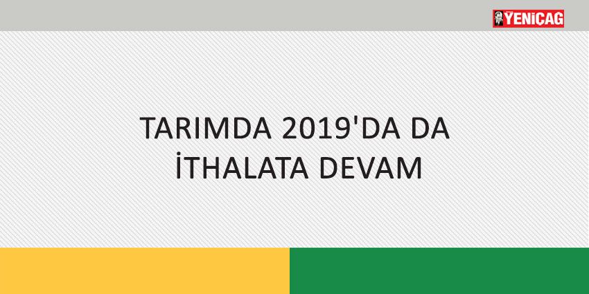 TARIMDA 2019’DA DA İTHALATA DEVAM