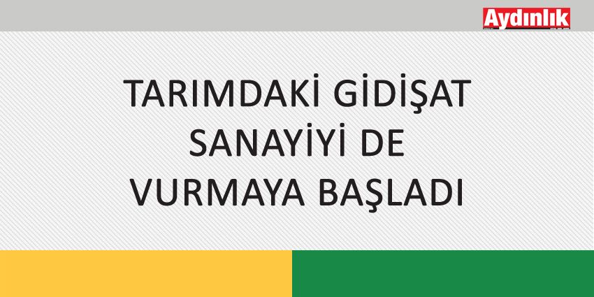 TARIMDAKİ GİDİŞAT SANAYİYİ DE VURMAYA BAŞLADI