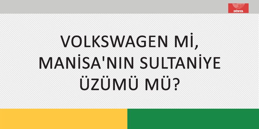 VOLKSWAGEN Mİ, MANİSA’NIN SULTANİYE ÜZÜMÜ MÜ?