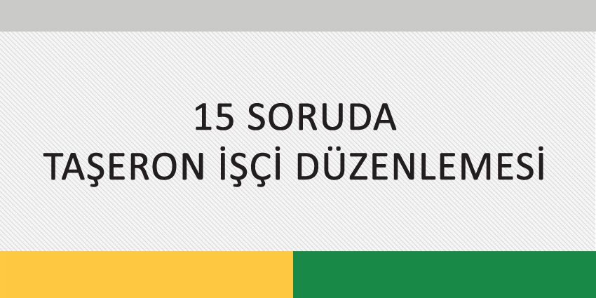15 SORUDA TAŞERON İŞÇİ DÜZENLEMESİ