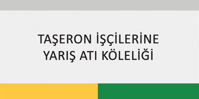 TAŞERON İŞÇİLERİNE YARIŞ ATI KÖLELİĞİ