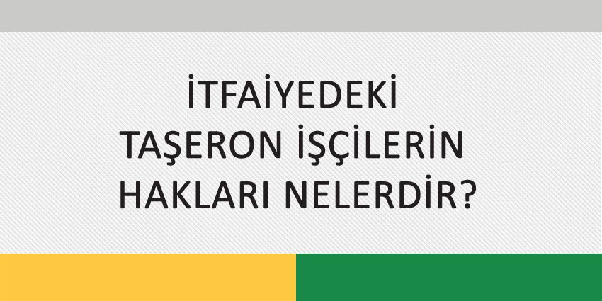İTFAİYEDEKİ TAŞERON İŞÇİLERİN HAKLARI NELERDİR?