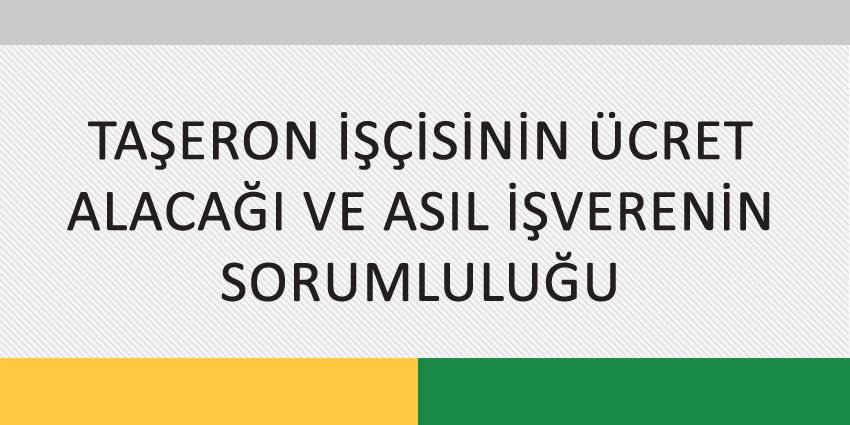 TAŞERON İŞÇİSİNİN ÜCRET ALACAĞI VE ASIL İŞVERENİN SORUMLULUĞU