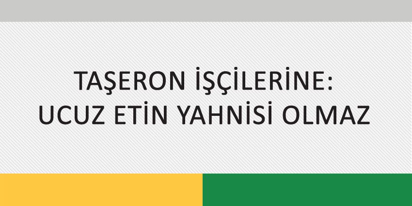 TAŞERON İŞÇİLERİNE UCUZ ETİN YAHNİSİ OLMAZ