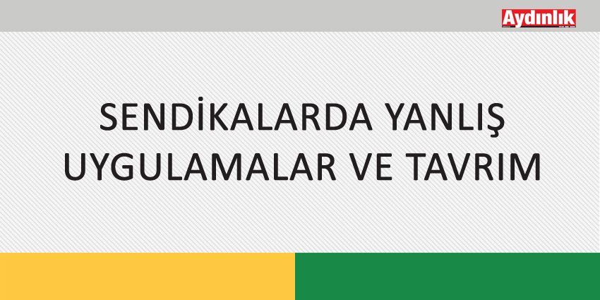 SENDİKALARDA YANLIŞ UYGULAMALAR VE TAVRIM