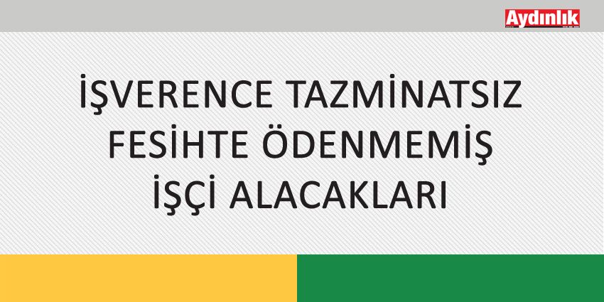 İŞVERENCE TAZMİNATSIZ FESİHTE ÖDENMEMİŞ İŞÇİ ALACAKLARI