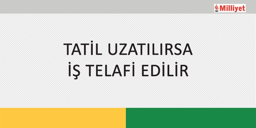 TATİL UZATILIRSA İŞ TELAFİ EDİLİR