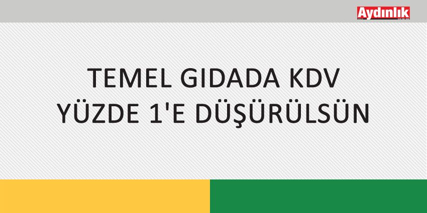 TEMEL GIDADA KDV YÜZDE 1’E DÜŞÜRÜLSÜN