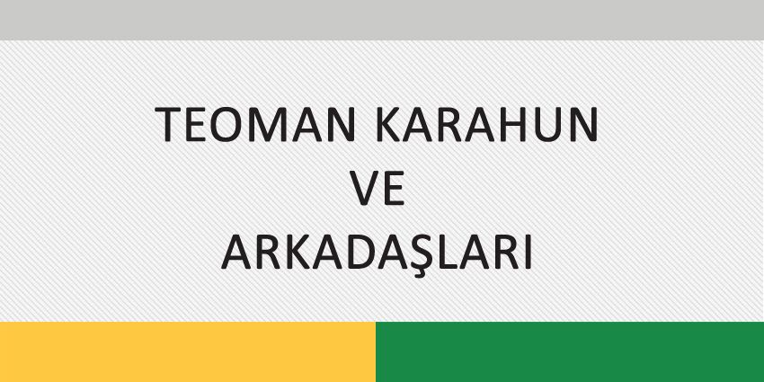 TEOMAN KARAHUN VE ARKADAŞLARI