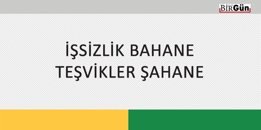 İŞSİZLİK BAHANE TEŞVİKLER ŞAHANE