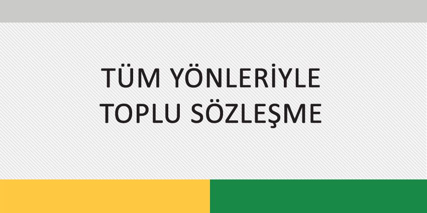 TÜM YÖNLERİYLE TOPLU SÖZLEŞME