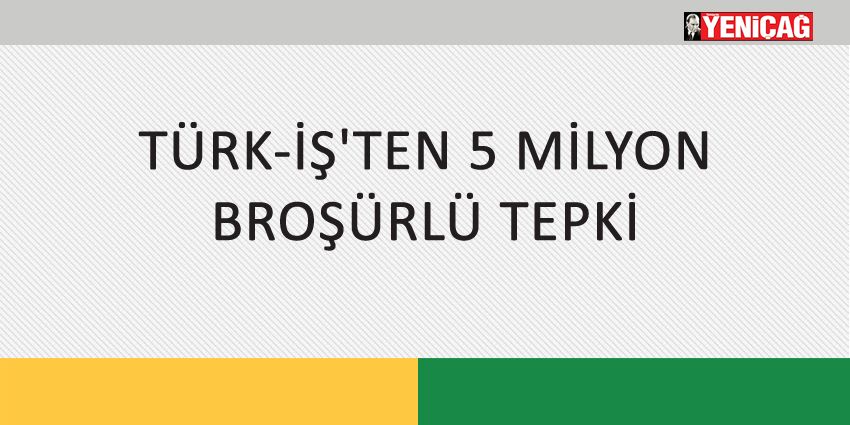 TÜRK-İŞ’TEN 5 MİLYON BROŞÜRLÜ TEPKİ