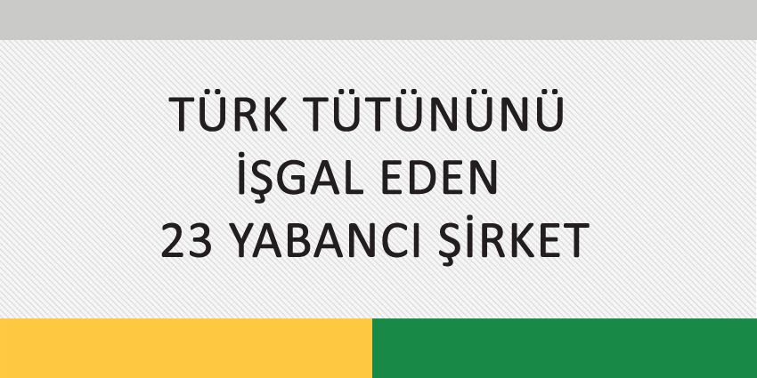 TÜRK TÜTÜNÜNÜ İŞGAL EDEN 23 YABANCI ŞİRKET
