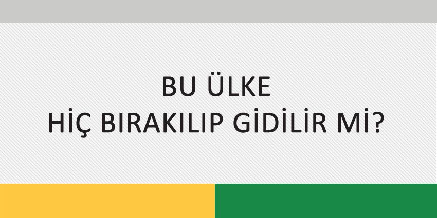 BU ÜLKE HİÇ BIRAKILIP GİDİLİR Mİ?
