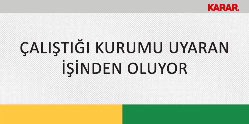 ÇALIŞTIĞI KURUMU UYARAN İŞİNDEN OLUYOR