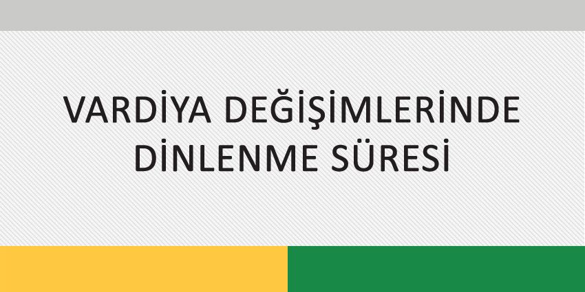 VARDİYA DEĞİŞİMLERİNDE DİNLENME SÜRESİ