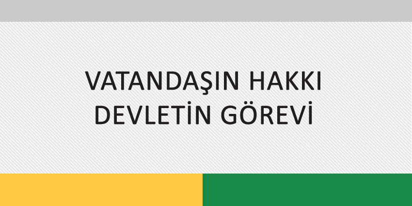 VATANDAŞIN HAKKI – DEVLETİN GÖREVİ