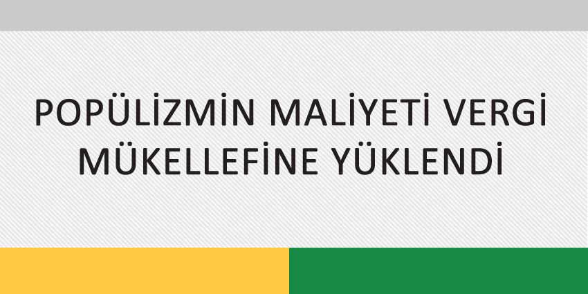 POPÜLİZMİN MALİYETİ VERGİ MÜKELLEFİNE YÜKLENDİ