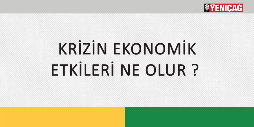 KRİZİN EKONOMİK ETKİLERİ NE OLUR ?