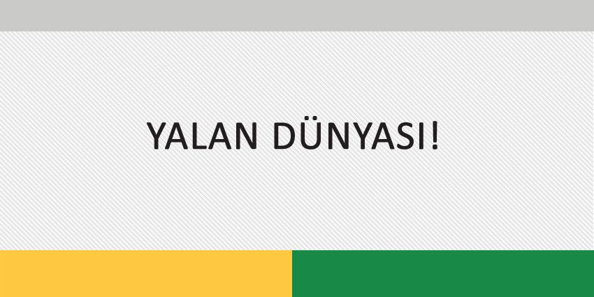 YALAN DÜNYASI!