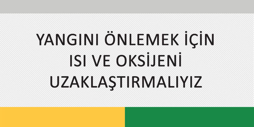 YANGINI ÖNLEMEK İÇİN ISI VE OKSİJENİ UZAKLAŞTIRMALIYIZ