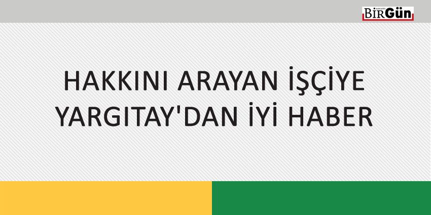 HAKKINI ARAYAN İŞÇİYE YARGITAY’DAN İYİ HABER