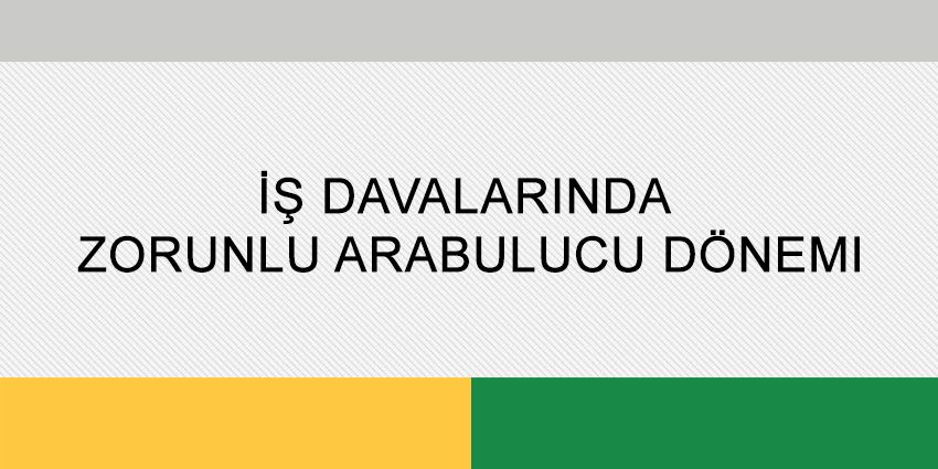 İŞ DAVALARINDA ZORUNLU ARABULUCU DÖNEMİ