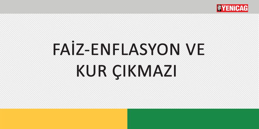 FAİZ-ENFLASYON VE KUR ÇIKMAZI