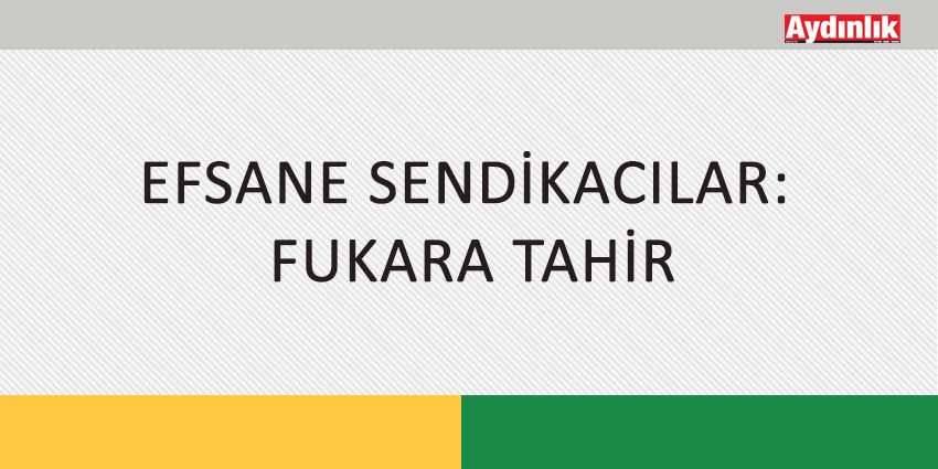 EFSANE SENDİKACILAR: FUKARA TAHİR
