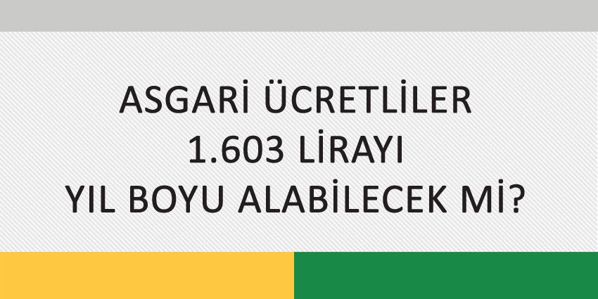 ASGARİ ÜCRETLİLER 1.603 LİRAYI YIL BOYU ALABİLECEK Mİ?