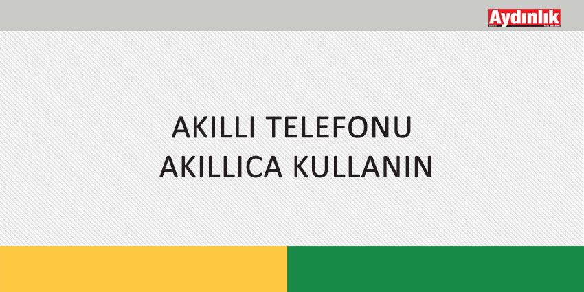 AKILLI TELEFONU  AKILLICA KULLANIN
