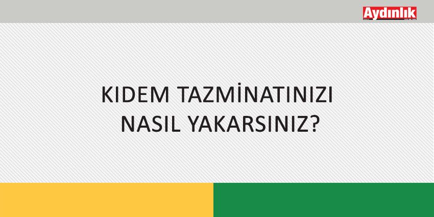 KIDEM TAZMİNATINIZI NASIL YAKARSINIZ?