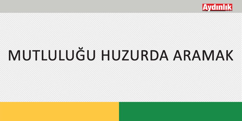 MUTLULUĞU HUZURDA ARAMAK