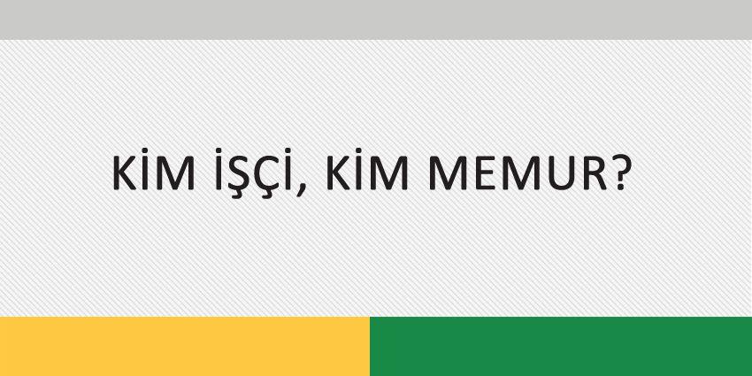 KİM İŞÇİ, KİM MEMUR?