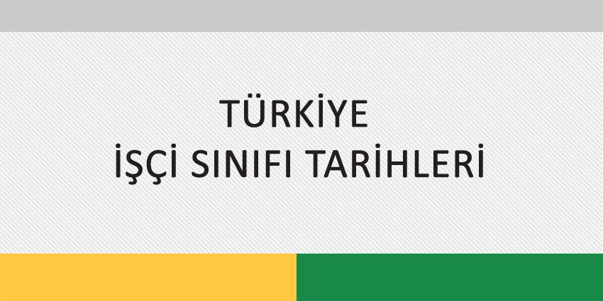 TÜRKİYE İŞÇİ SINIFI TARİHLERİ