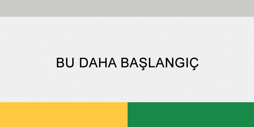 BU DAHA BAŞLANGIÇ