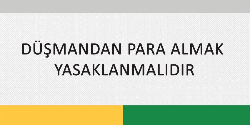 DÜŞMANDAN PARA ALMAK YASAKLANMALIDIR