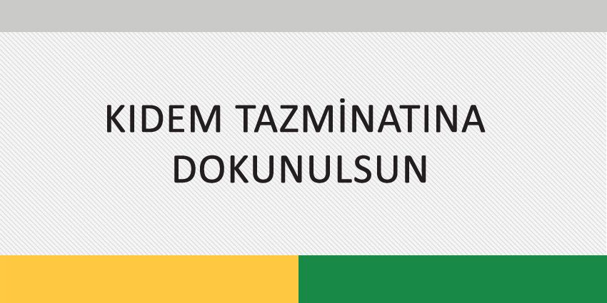 KIDEM TAZMİNATINA DOKUNULSUN
