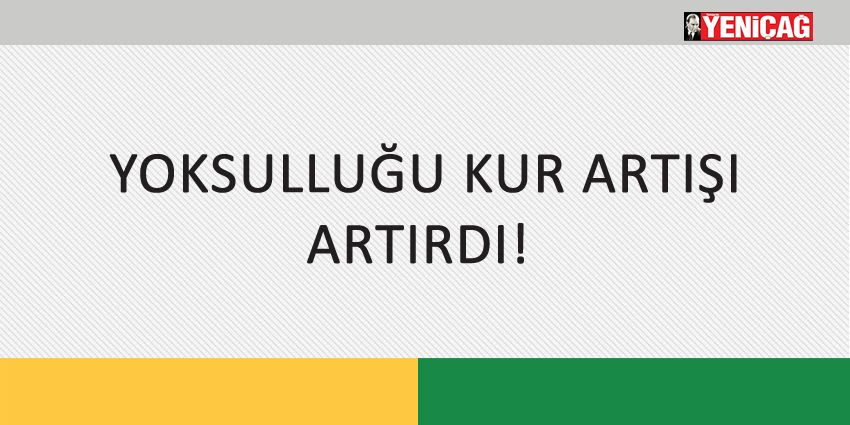 YOKSULLUĞU KUR ARTIŞI ARTIRDI!
