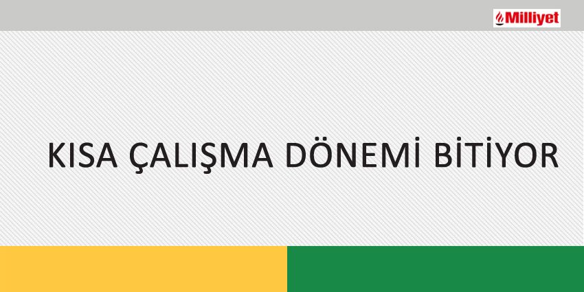 KISA ÇALIŞMA DÖNEMİ BİTİYOR