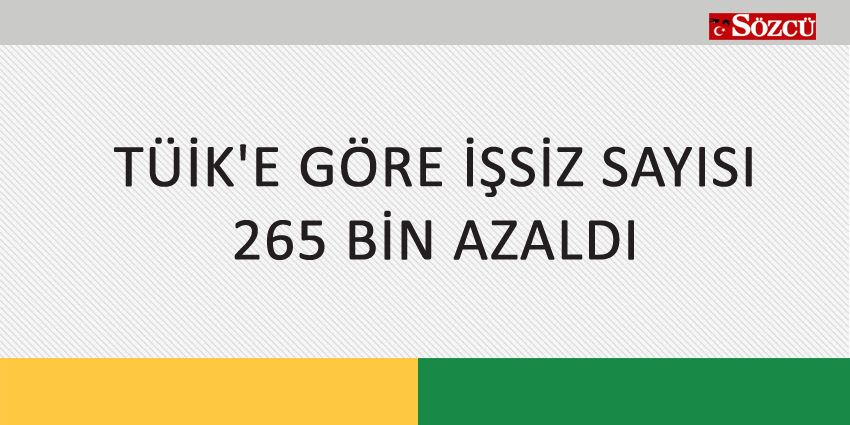 TÜİK’E GÖRE İŞSİZ SAYISI 265 BİN AZALDI