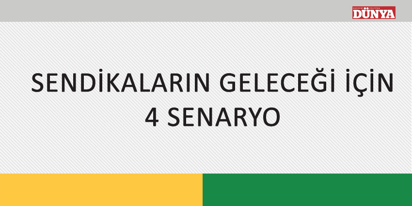 SENDİKALARIN GELECEĞİ İÇİN 4 SENARYO