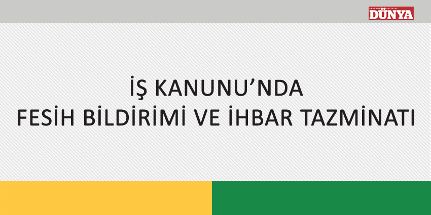 İŞ KANUNU’NDA FESİH BİLDİRİMİ VE İHBAR TAZMİNATI