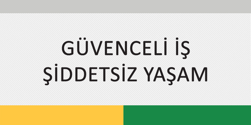 GÜVENCELİ İŞ ŞİDDETSİZ YAŞAM