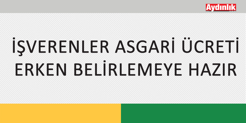 İŞVERENLER ASGARİ ÜCRETİ ERKEN BELİRLEMEYE HAZIR