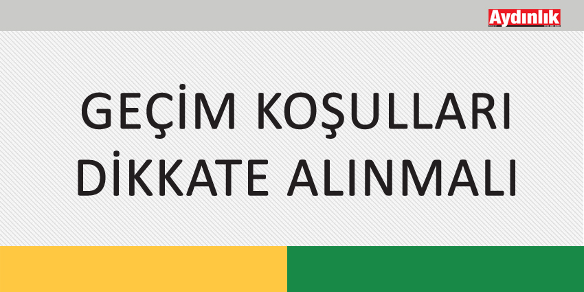 GEÇİM KOŞULLARI DİKKATE ALINMALI