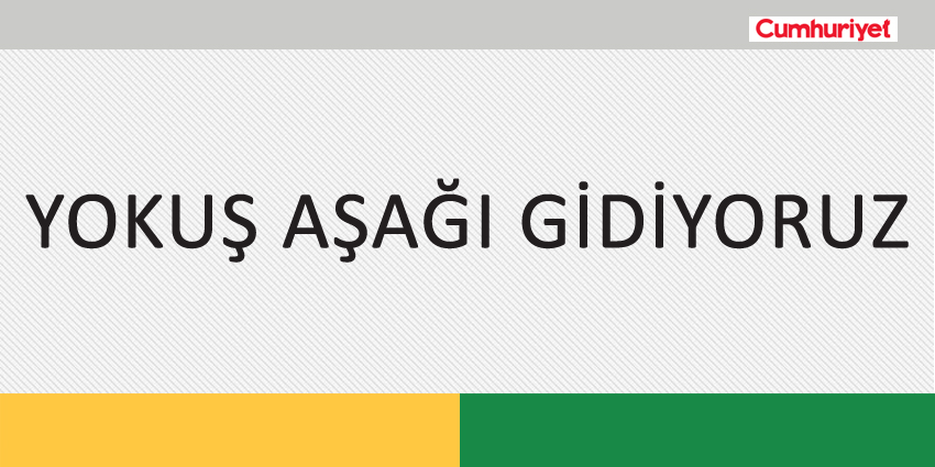 YOKUŞ AŞAĞI GİDİYORUZ
