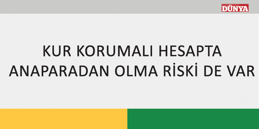 KUR KORUMALI HESAPTA ANAPARADAN OLMA RİSKİ DE VAR