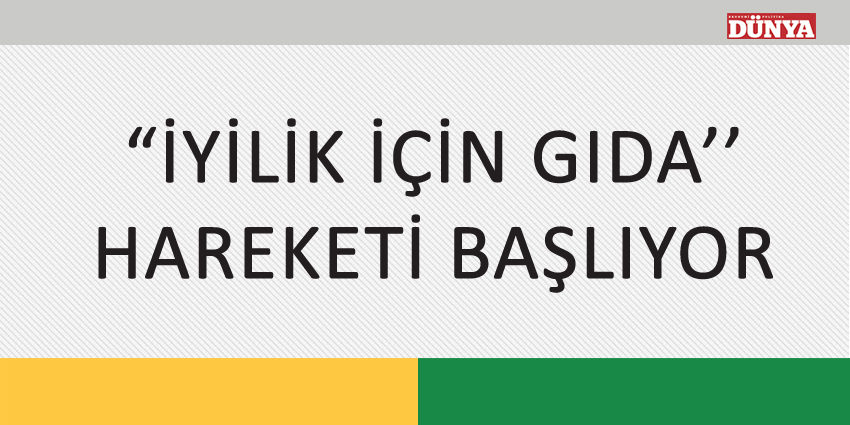 İYİLİK İÇİN GIDA” HAREKETİ BAŞLIYOR