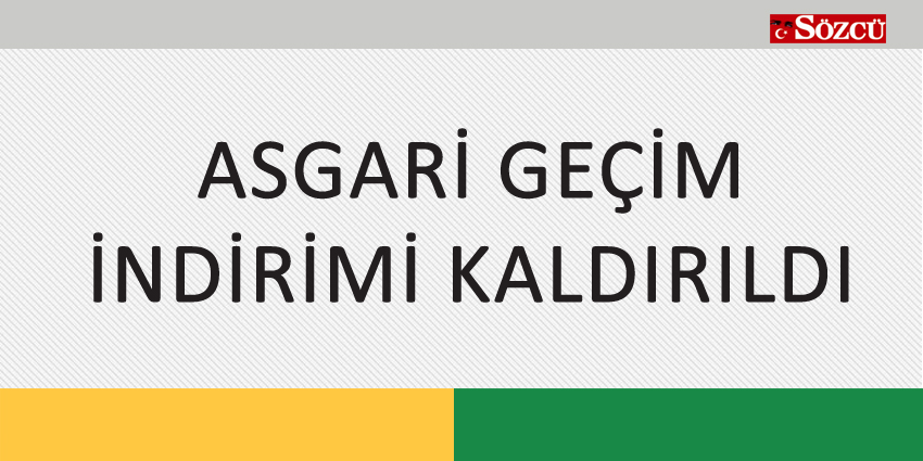 ASGARİ GEÇİM İNDİRİMİ KALDIRILDI